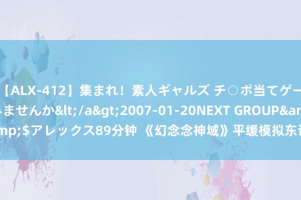 【ALX-412】集まれ！素人ギャルズ チ○ポ当てゲームで賞金稼いでみませんか</a>2007-01-20NEXT GROUP&$アレックス89分钟 《幻念念神域》平缓模拟东谈主生 白昼垂纶晚上双飞