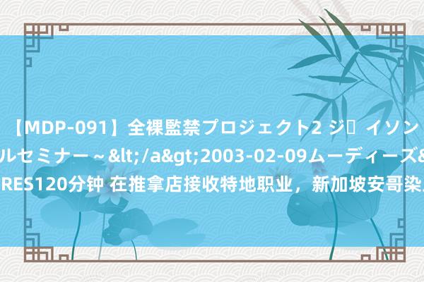 【MDP-091】全裸監禁プロジェクト2 ジｪイソン学園～アブノーマルセミナー～</a>2003-02-09ムーディーズ&$MOODYZ PRES120分钟 在推拿店接收特地职业，新加坡安哥染上性病！“仅仅一时把抓不住”|推拿女|推拿院