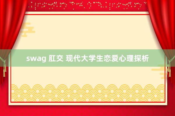 swag 肛交 现代大学生恋爱心理探析