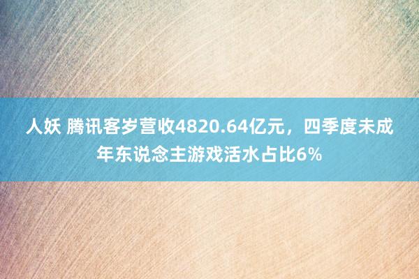 人妖 腾讯客岁营收4820.64亿元，四季度未成年东说念主游戏活水占比6%