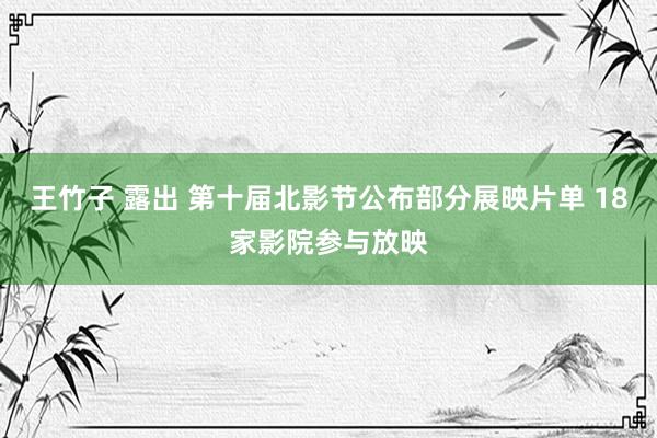 王竹子 露出 第十届北影节公布部分展映片单 18家影院参与放映