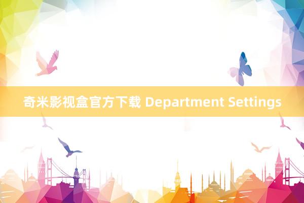 奇米影视盒官方下载 Department Settings