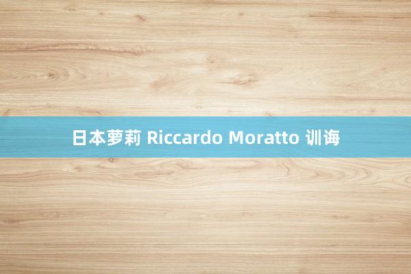 日本萝莉 Riccardo Moratto 训诲