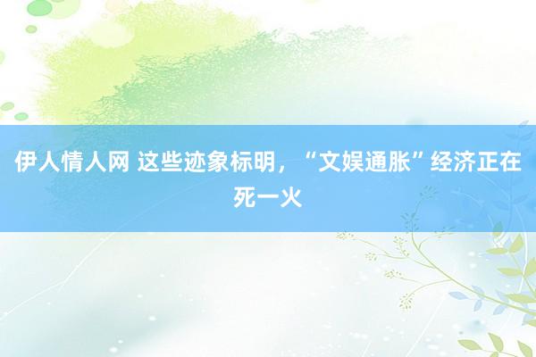 伊人情人网 这些迹象标明，“文娱通胀”经济正在死一火