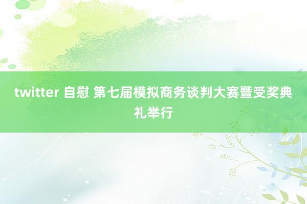 twitter 自慰 第七届模拟商务谈判大赛暨受奖典礼举行