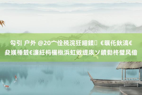 勾引 户外 @20宀佺殑浣狅細鍒€曞仛鈥滈€夋嫨棰樷€濓紝杩欐槸浜虹敓缇庡ソ鐨勬柊璧风偣